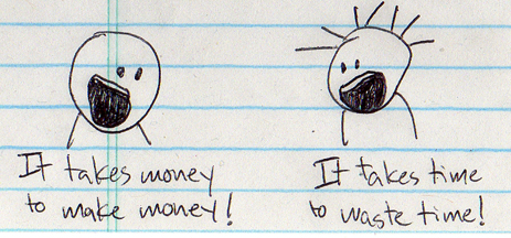 if time is money, then by the transitive property of equality, it takes money to waste money and time to make time. omg so true.