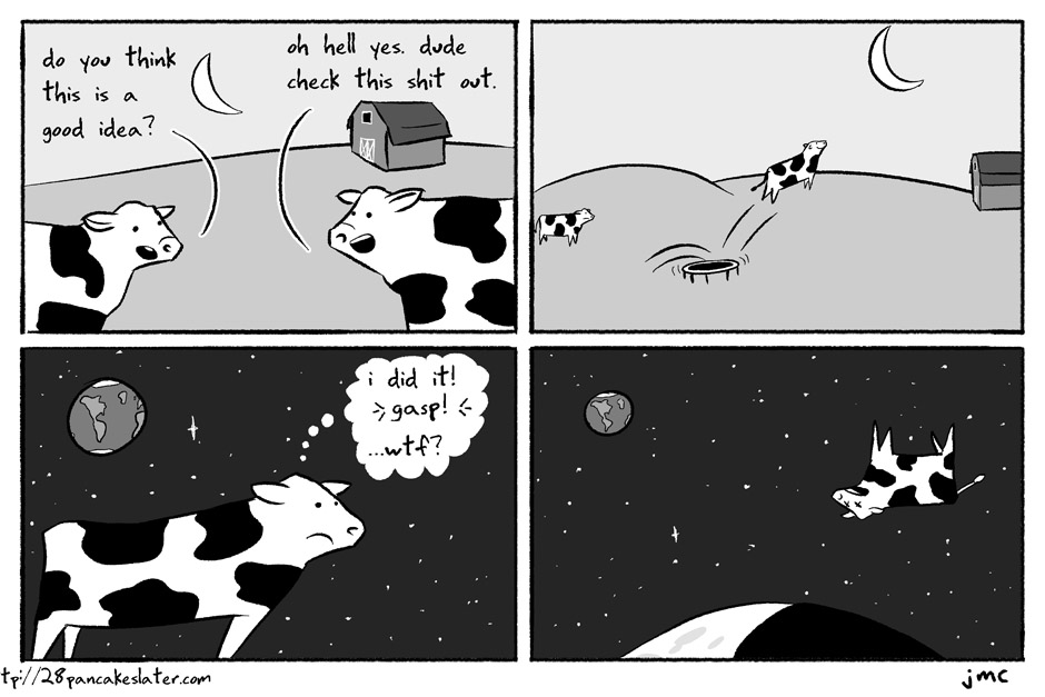 some years later, perfectly preserved in the cold vacuum of space, the cow finally comes to rest when it hits the edge of the universe, which turns out to just be a cinder block wall with some really stupid black light posters taped to it.